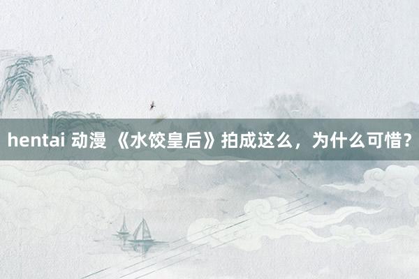hentai 动漫 《水饺皇后》拍成这么，为什么可惜？